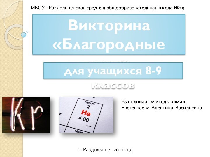 Викторина «Благородные газы»МБОУ - Раздольненская средняя общеобразовательная школа №19Выполнила: учитель химии Евстегнеева