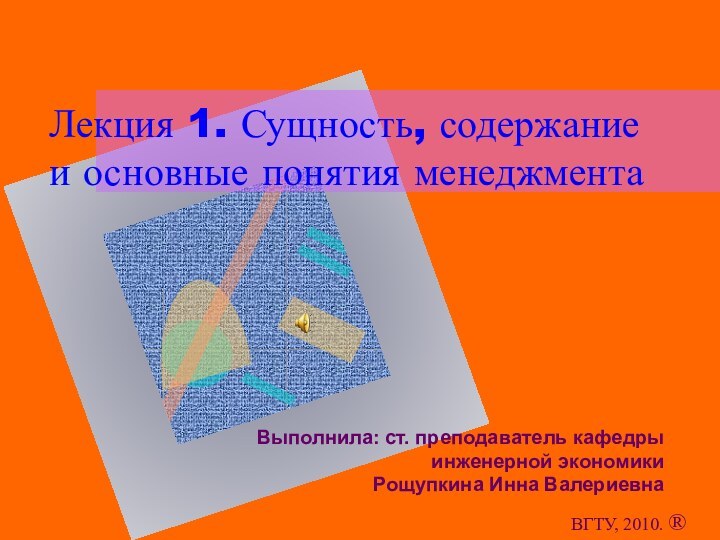 Лекция 1. Сущность, содержание и основные понятия менеджмента Выполнила: ст. преподаватель кафедры