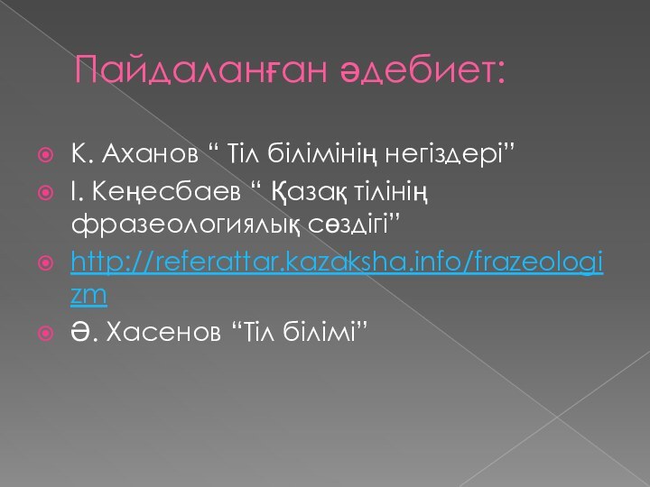 Пайдаланған әдебиет:К. Аханов “ Тіл білімінің негіздері”І. Кеңесбаев “ Қазақ тілінің фразеологиялық сөздігі”http://referattar.kazaksha.info/frazeologizmӘ. Хасенов “Тіл білімі”