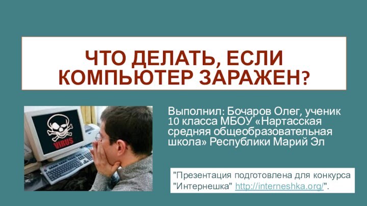 Что делать, если компьютер заражен?Выполнил: Бочаров Олег, ученик 10 класса МБОУ «Нартасская