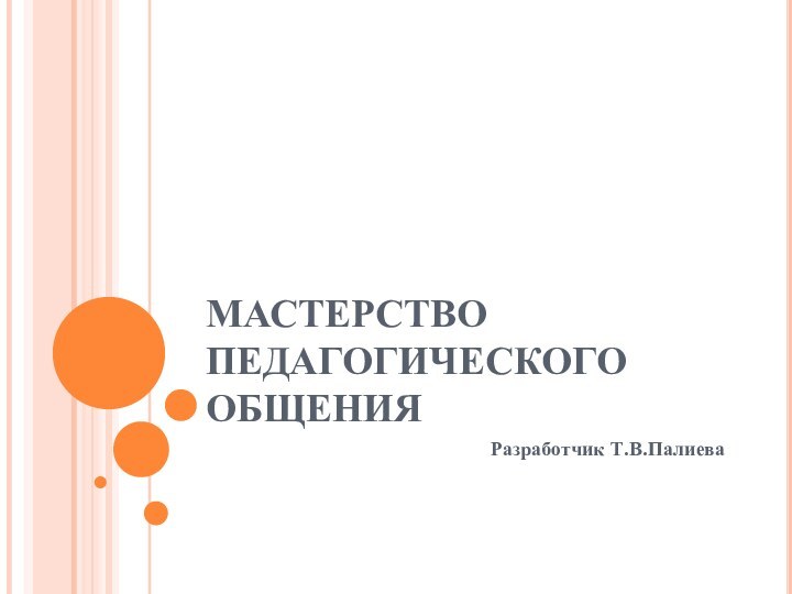 МАСТЕРСТВО ПЕДАГОГИЧЕСКОГО ОБЩЕНИЯРазработчик Т.В.Палиева