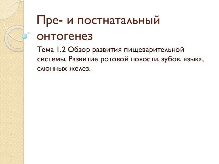 Пре- и постнатальный онтогенезТема 1.2 Обзор развития пищеварительной системы. Развитие ротовой полости, зубов, языка, слюнных желез.