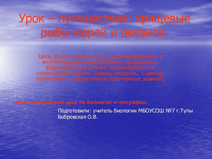 Урок – путешествие: хрящевые рыбы морей и океанов. Цель урока: знакомство с