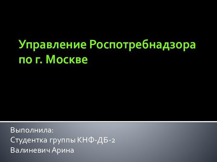 Управление Роспотребнадзора по г. МосквеВыполнила:Студентка группы КНФ-ДБ-2Валиневич Арина