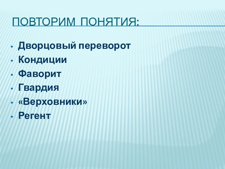 повторим понятия:Дворцовый переворотКондицииФаворитГвардия«Верховники»Регент