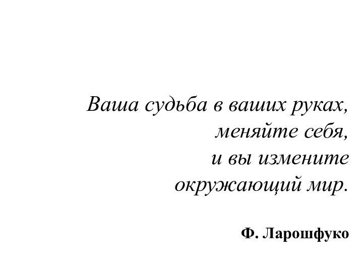 Ваша судьба в ваших руках, меняйте себя,  и вы измените