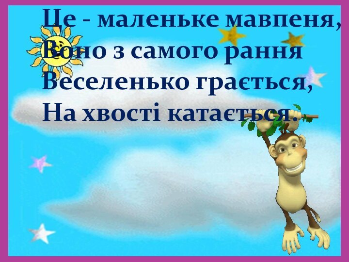 Це - маленьке мавпеня,Воно з самого ранняВеселенько грається,На хвості катається.