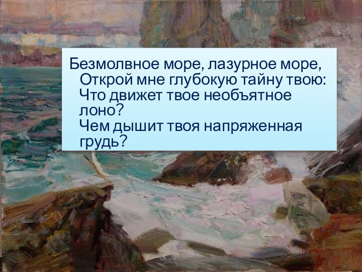 Безмолвное море, лазурное море, Открой мне глубокую тайну твою: Что