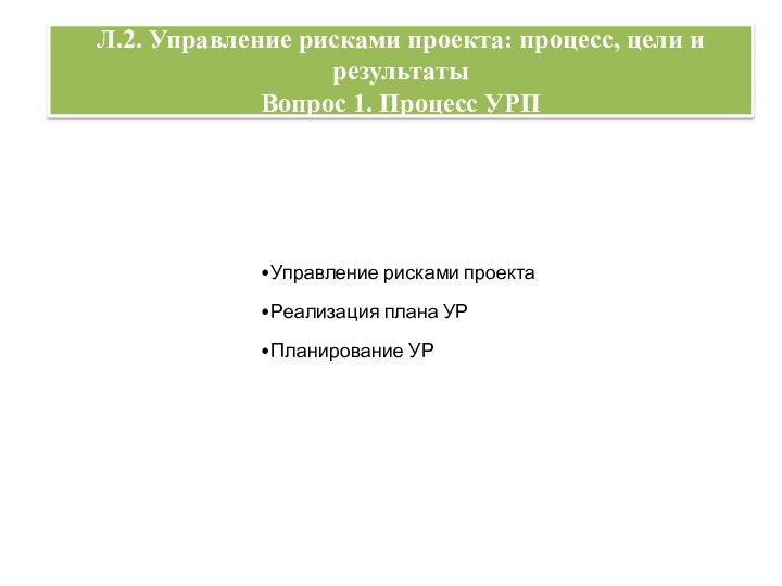 Л.2. Управление рисками проекта: процесс, цели и результаты Вопрос 1. Процесс УРП