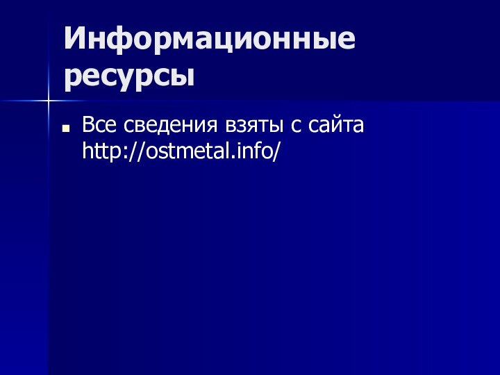 Информационные ресурсыВсе сведения взяты с сайта http://ostmetal.info/