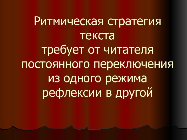 Ритмическая стратегия текста требует от читателя постоянного переключения из одного режима рефлексии в другой