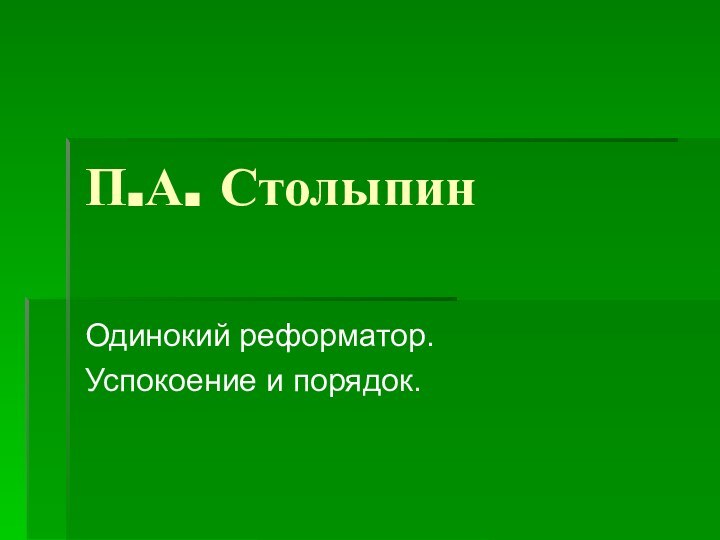 П.А. СтолыпинОдинокий реформатор.Успокоение и порядок.