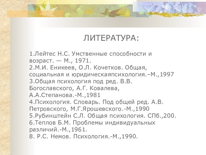 ЛИТЕРАТУРА:    1.Лейтес Н.С. Умственные способности и возраст. — М.,