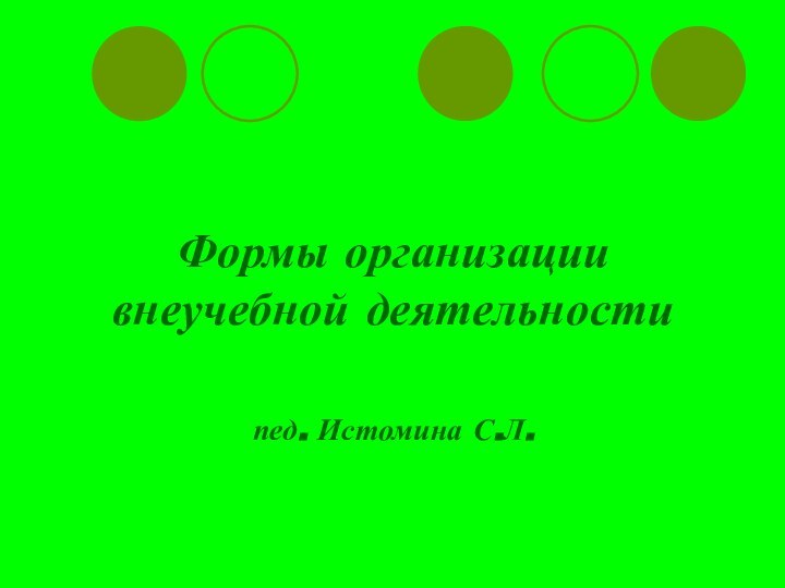 Формы организации внеучебной деятельности   пед. Истомина С.Л.