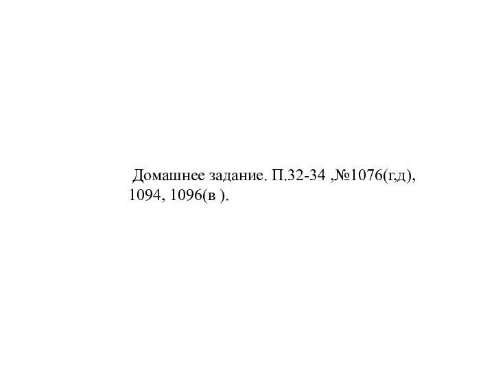 Домашнее задание. П.32-34 ,№1076(г,д), 1094, 1096(в ).