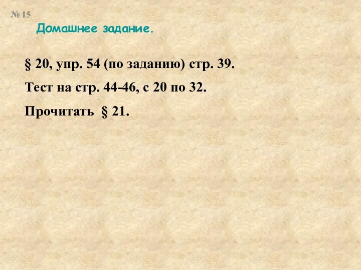 Домашнее задание.§ 20, упр. 54 (по заданию) стр. 39.Тест на стр. 44-46,