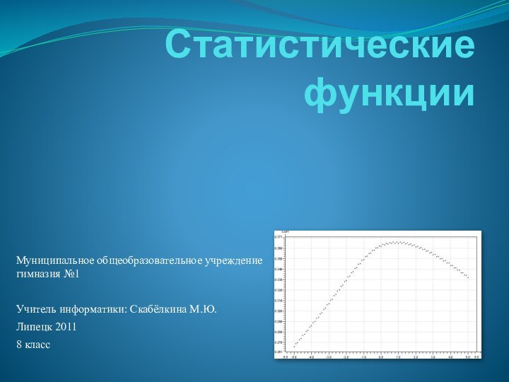 Статистические функцииМуниципальное общеобразовательное учреждение гимназия №1 Учитель информатики: Скабёлкина М.Ю.Липецк 20118 класс