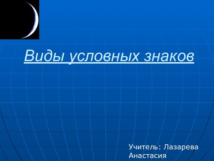 Виды условных знаковУчитель: ЛазареваАнастасия Рамильевна