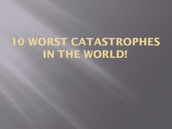 10 worst catastrophes in the world!