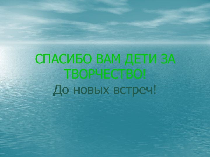 СПАСИБО ВАМ ДЕТИ ЗА ТВОРЧЕСТВО! До новых встреч!