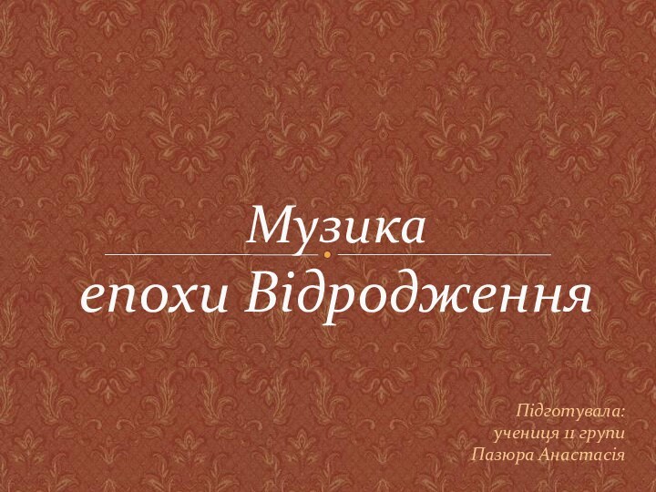 Музика  епохи ВідродженняПідготувала:учениця 11 групиПазюра Анастасія