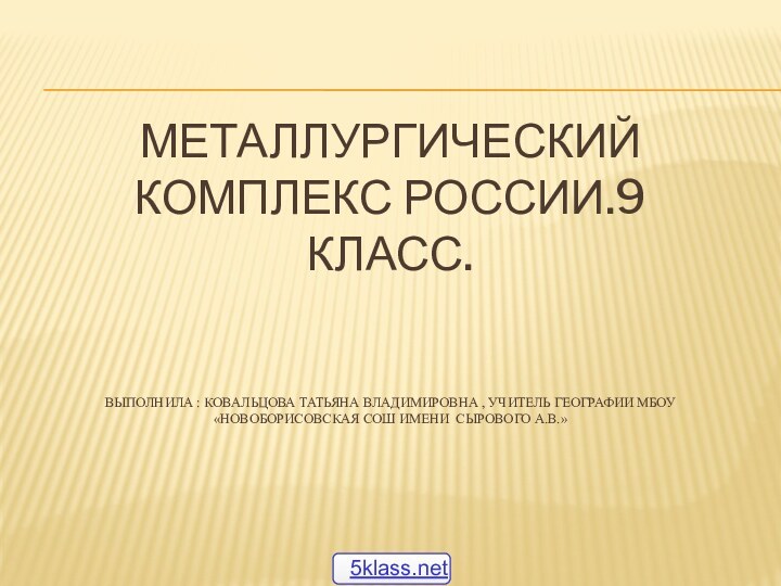 Металлургический комплекс России.9 класс.   Выполнила : Ковальцова Татьяна Владимировна