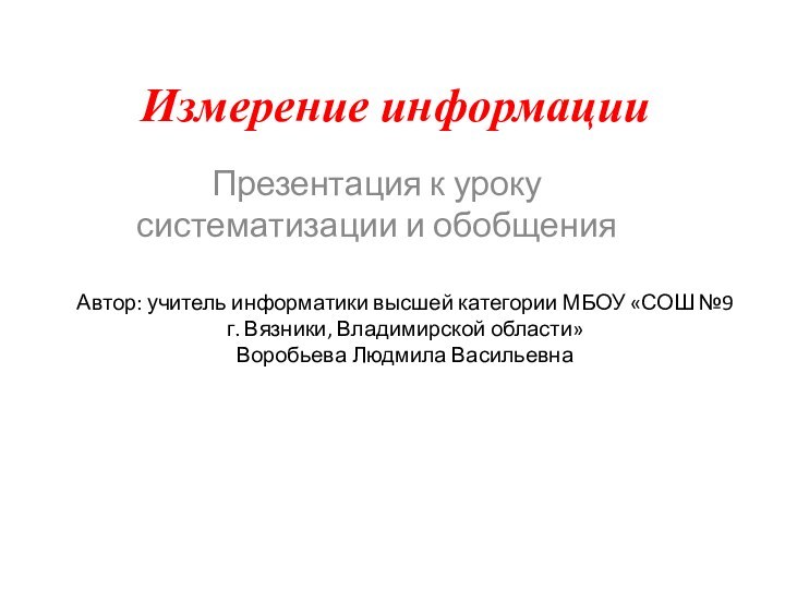 Измерение информацииПрезентация к уроку систематизации и обобщения Автор: учитель информатики высшей категории