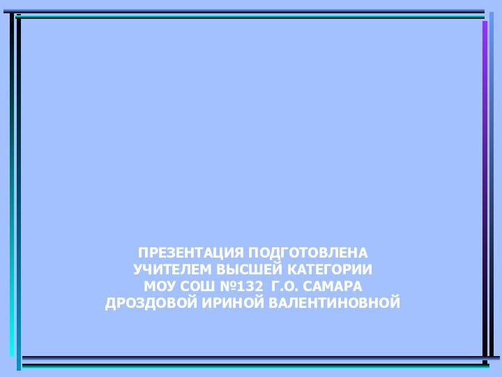 Презентация подготовлена  учителем высшей категории  МОУ СОШ №132 г.о. САМАРа  Дроздовой Ириной Валентиновной