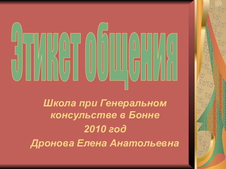 Школа при Генеральном консульстве в Бонне2010 годДронова Елена АнатольевнаЭтикет общения