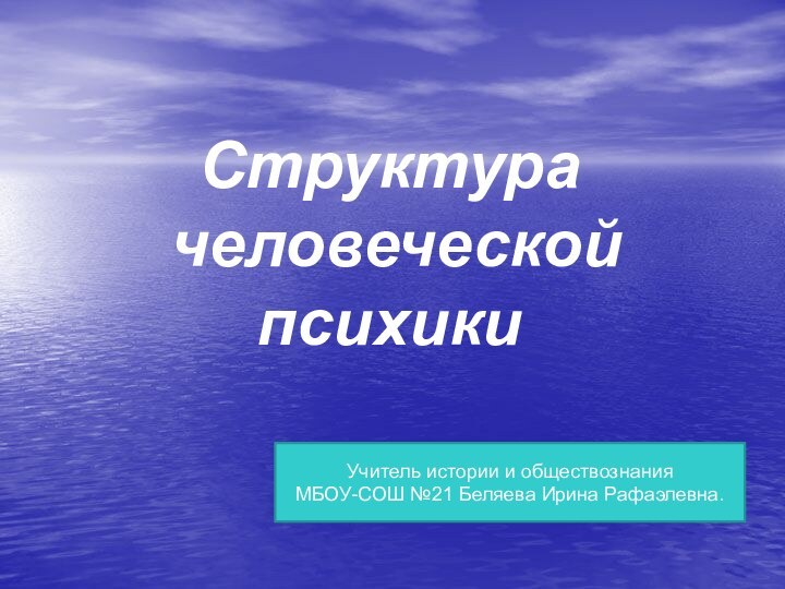 Структура человеческой психикиУчитель истории и обществознания МБОУ-СОШ №21 Беляева Ирина Рафаэлевна.