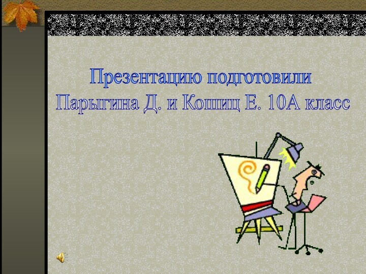 Презентацию подготовили Парыгина Д. и Кошиц Е. 10А класс