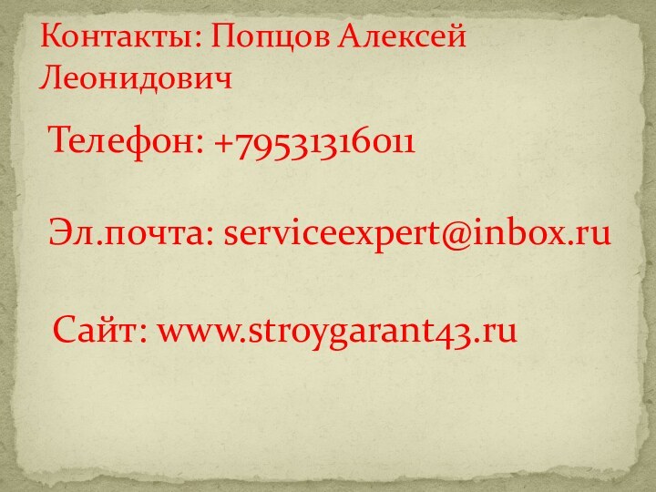 Контакты: Попцов Алексей ЛеонидовичТелефон: +79531316011Эл.почта: serviceexpert@inbox.ruСайт: www.stroygarant43.ru