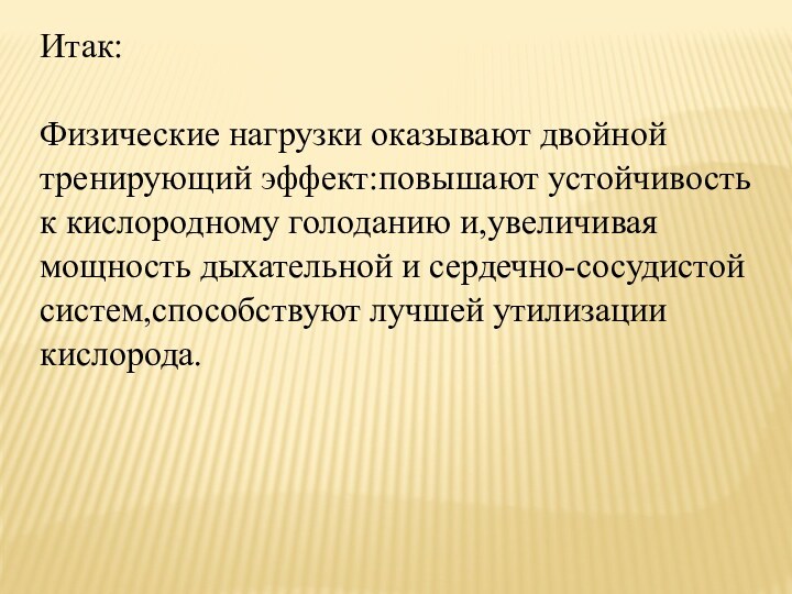 Итак:Физические нагрузки оказывают двойной тренирующий эффект:повышают устойчивость к кислородному голоданию и,увеличивая мощность