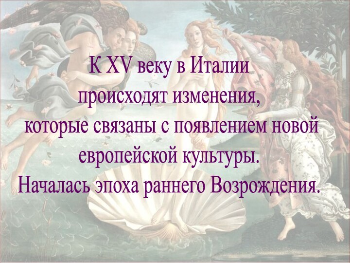 К XV веку в Италии происходят изменения, которые связаны с появлением новойевропейской культуры.Началась эпоха раннего Возрождения.