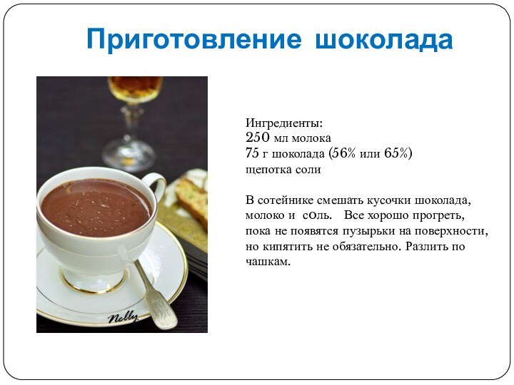Приготовление шоколадаИнгредиенты:250 мл молока75 г шоколада (56% или 65%)щепотка солиВ сотейнике смешать