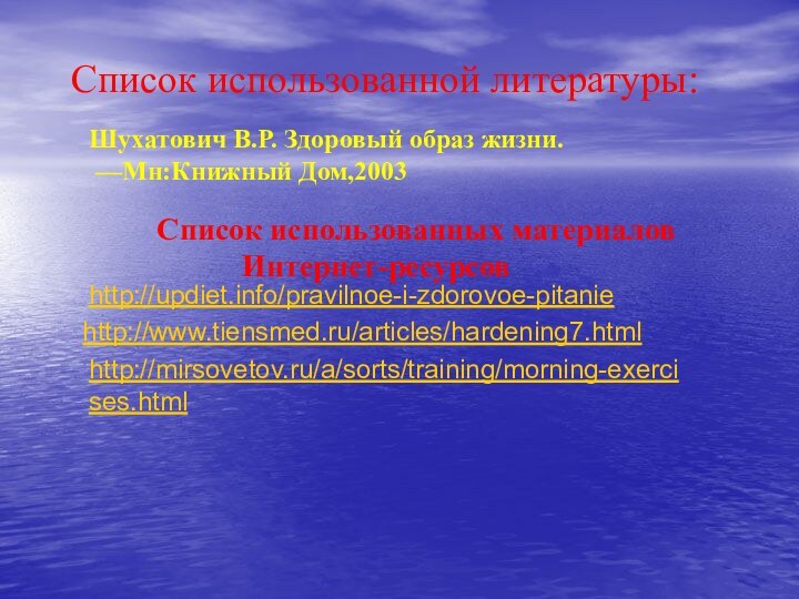 Список использованной литературы:http://www.tiensmed.ru/articles/hardening7.htmlhttp://updiet.info/pravilnoe-i-zdorovoe-pitaniehttp://mirsovetov.ru/a/sorts/training/morning-exercises.htmlШухатович В.Р. Здоровый образ жизни. —Мн:Книжный Дом,2003