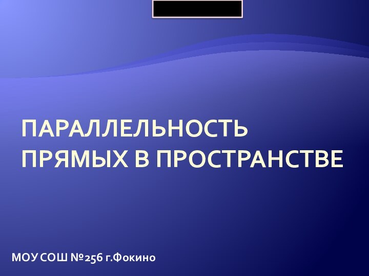 Параллельность прямых в пространствеМОУ СОШ №256 г.Фокино