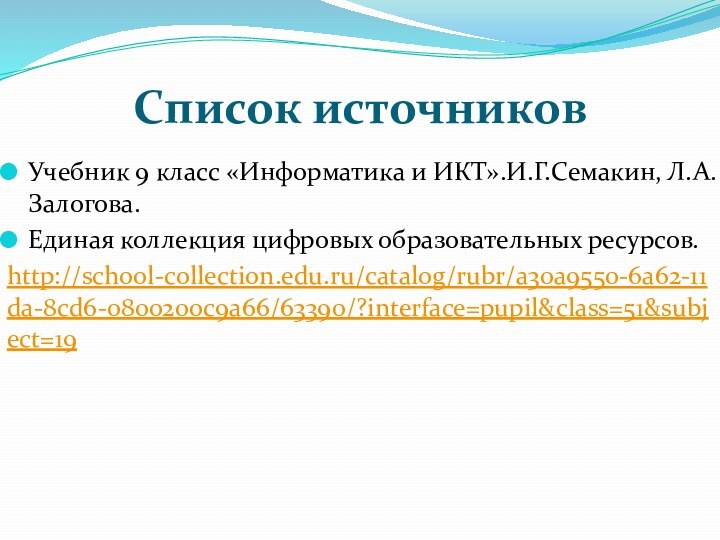 Список источниковУчебник 9 класс «Информатика и ИКТ».И.Г.Семакин, Л.А.Залогова.Единая коллекция цифровых образовательных ресурсов.http://school-collection.edu.ru/catalog/rubr/a30a9550-6a62-11da-8cd6-0800200c9a66/63390/?interface=pupil&class=51&subject=19