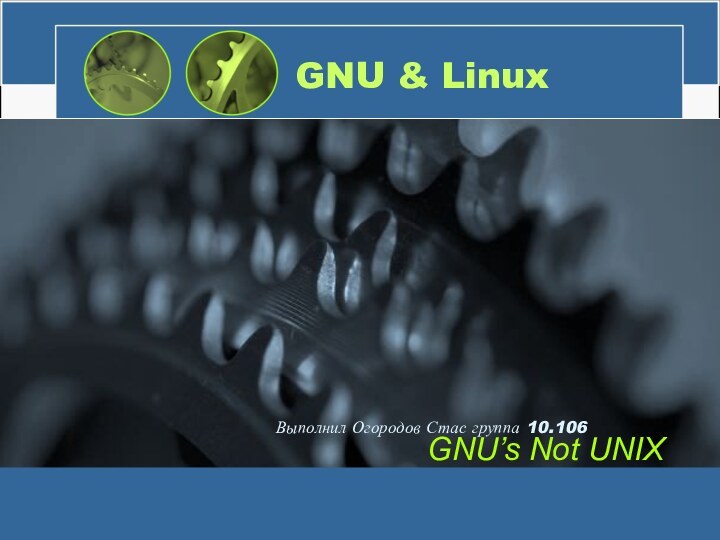 GNU & LinuxGNU’s Not UNIXВыполнил Огородов Стас группа 10.106