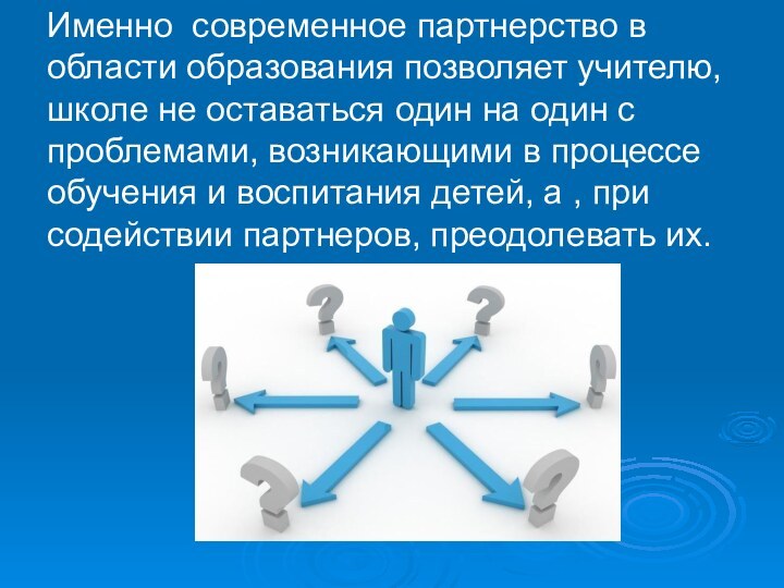 Именно современное партнерство в области образования позволяет учителю, школе не оставаться один