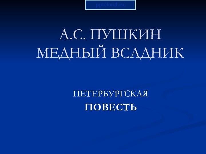 А.С. ПУШКИН МЕДНЫЙ ВСАДНИК  ПЕТЕРБУРГСКАЯ ПОВЕСТЬ