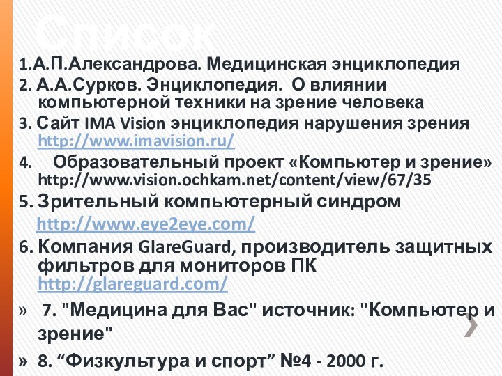 Список литературы:1.А.П.Александрова. Медицинская энциклопедия2. А.А.Сурков. Энциклопедия. О влиянии компьютерной техники на зрение