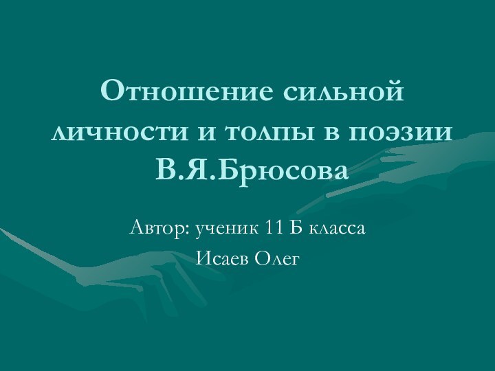 Отношение сильной личности и толпы в поэзии В.Я.БрюсоваАвтор: ученик 11 Б классаИсаев Олег