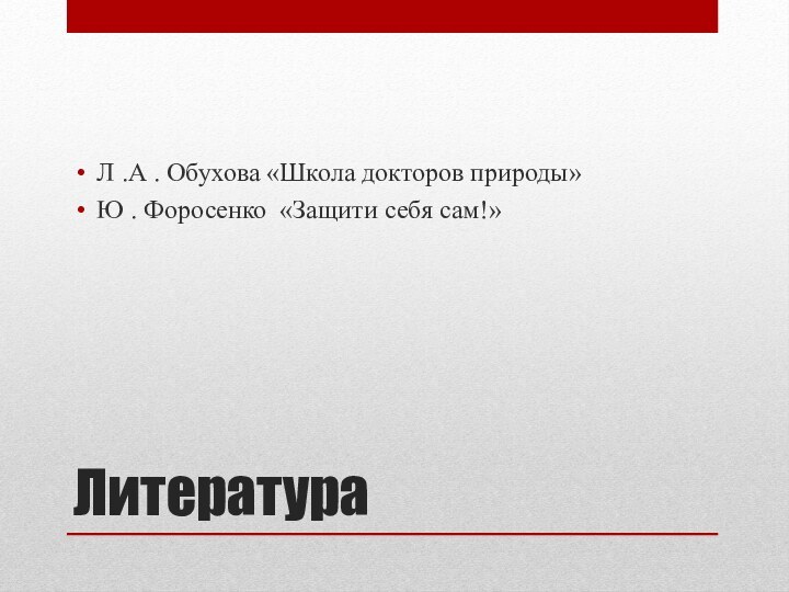 ЛитератураЛ .А . Обухова «Школа докторов природы»Ю . Форосенко «Защити себя сам!»