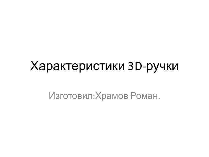 Характеристики 3D-ручкиИзготовил:Храмов Роман.