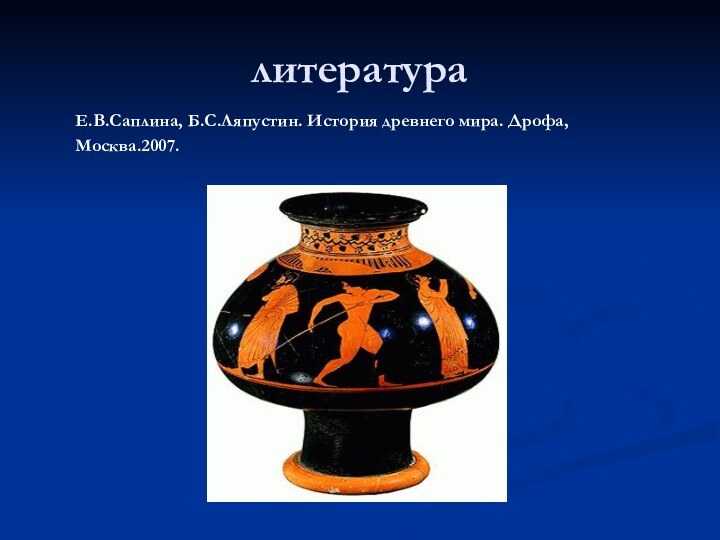 литература    Е.В.Саплина, Б.С.Ляпустин. История древнего мира. Дрофа,    Москва.2007.