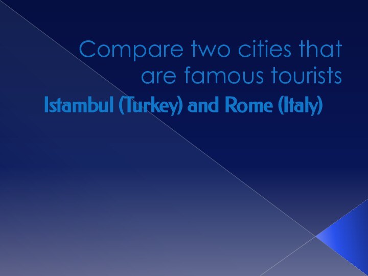 Compare two cities that are famous touristsIstambul (Turkey) and Rome (Italy)