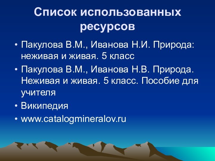 Список использованных ресурсовПакулова В.М., Иванова Н.И. Природа: неживая и живая. 5 классПакулова