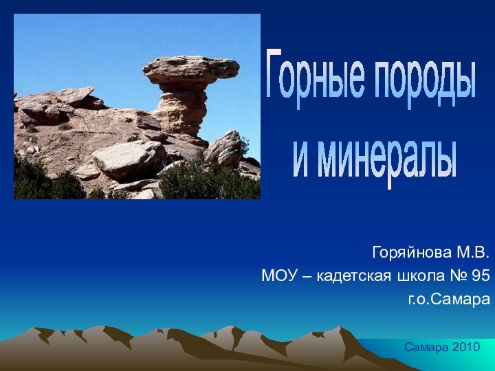 Горяйнова М.В.МОУ – кадетская школа № 95г.о.СамараСамара 2010Горные породы и минералы