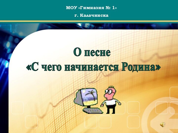 О песне «С чего начинается Родина»МОУ «Гимназия № 1» г. Калачинска